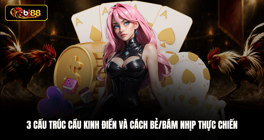 3 cấu trúc cầu kinh điển và cách bẻ/bám nhịp thực chiến