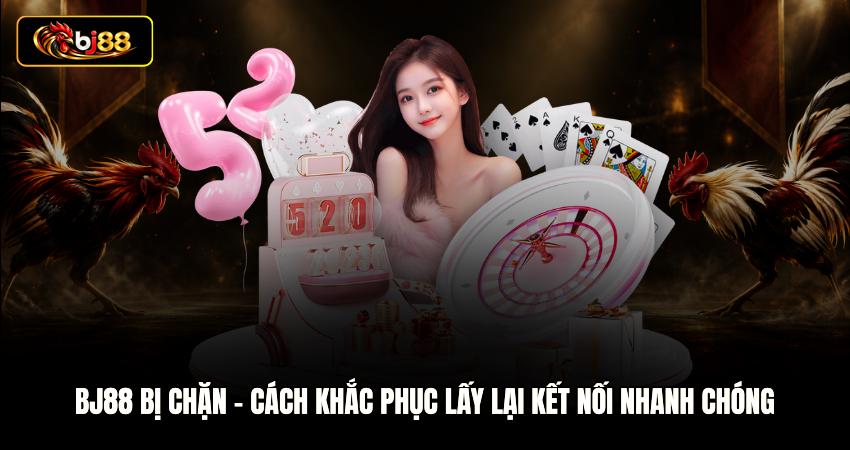 BJ88 Bị Chặn – Cách Khắc Phục Lấy Lại Kết Nối Nhanh Chóng