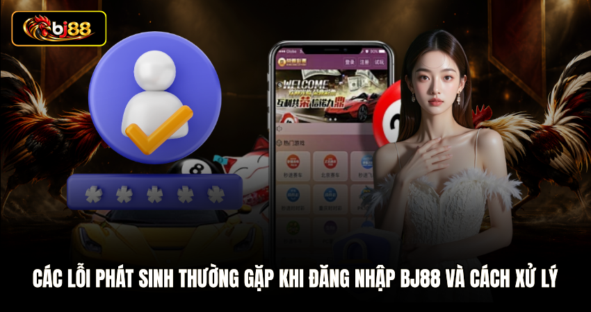 Các lỗi phát sinh thường gặp khi đăng nhập BJ88 và cách xử lý