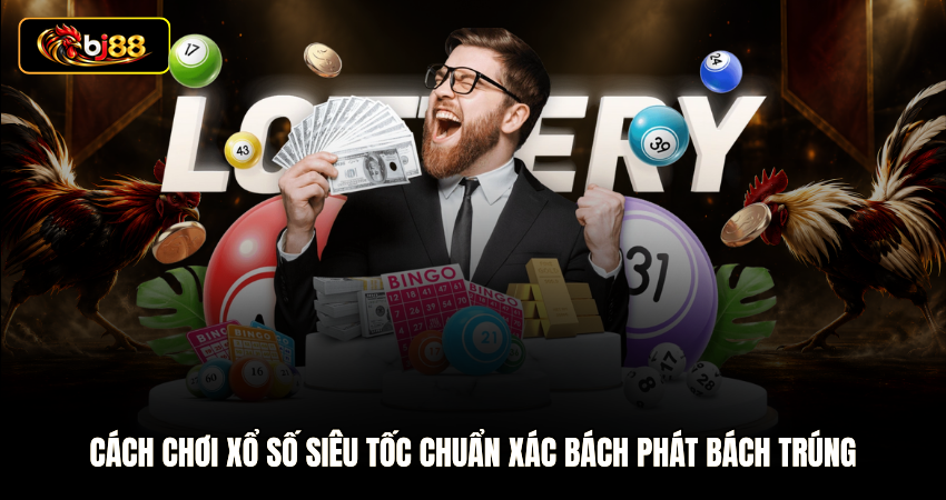 Cách Chơi Xổ Số Siêu Tốc Chuẩn Xác Bách Phát Bách Trúng
