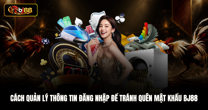 Cách quản lý thông tin đăng nhập để tránh quên mật khẩu BJ88