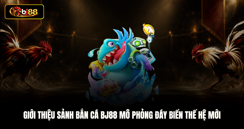 Giới thiệu sảnh bắn cá BJ88 mô phỏng đáy biển thế hệ mới
