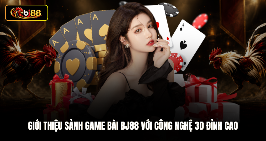 Giới thiệu sảnh game bài BJ88 với công nghệ 3D đỉnh cao