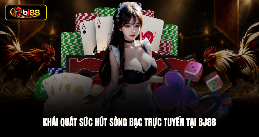 Khái quát sức hút sòng bạc trực tuyến tại BJ88