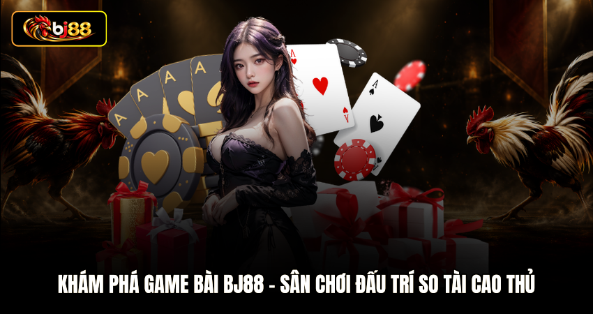Khám phá Game Bài BJ88 - Sân chơi Đấu Trí So Tài Cao Thủ