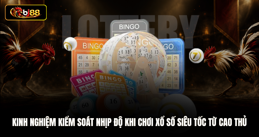 Kinh nghiệm kiểm soát nhịp độ khi chơi xổ số siêu tốc từ cao thủ