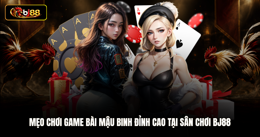 Mẹo Chơi Game Bài Mậu Binh Đỉnh Cao Tại Sân Chơi BJ88
