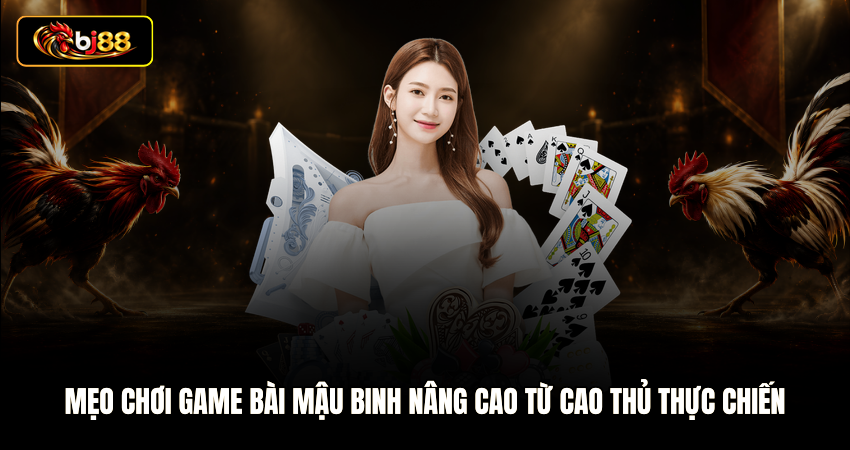 Mẹo chơi game bài mậu binh nâng cao từ cao thủ thực chiến