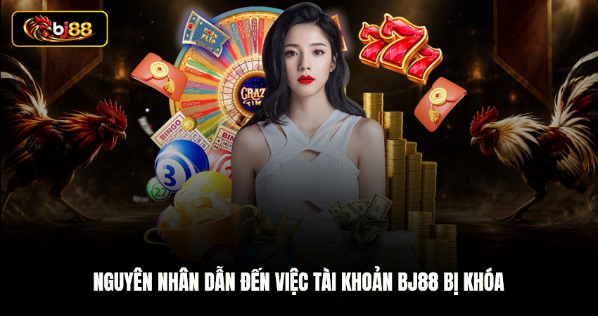 Nguyên nhân dẫn đến việc tài khoản BJ88 bị khóa