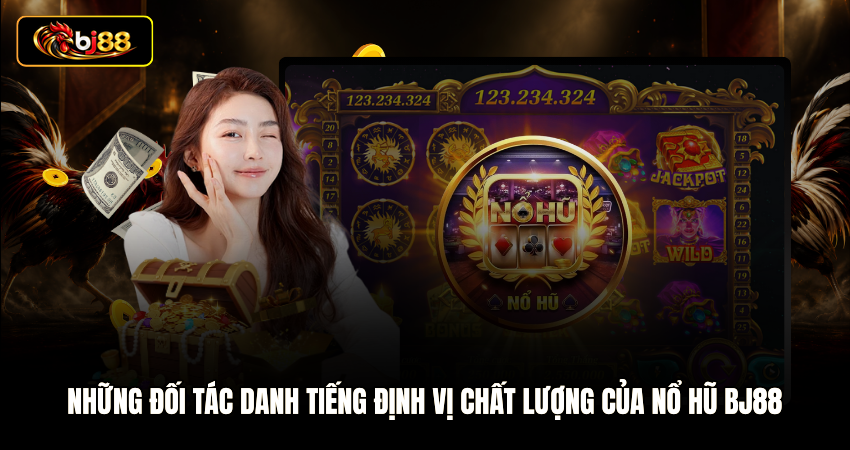 Những đối tác danh tiếng định vị chất lượng của Nổ hũ BJ88
