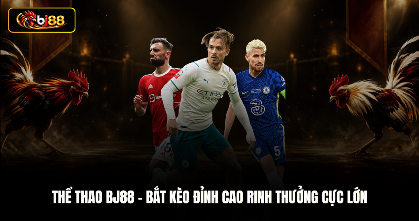 Thể Thao BJ88 - Bắt Kèo Đỉnh Cao Rinh Thưởng Cực Lớn