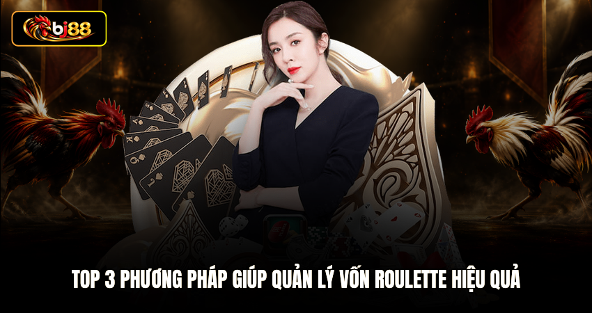 TOP 3 phương pháp giúp quản lý vốn Roulette hiệu quả